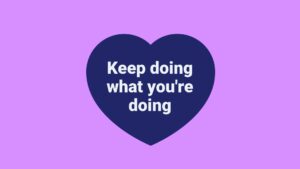 A heart-shaped graphic with text that reads "keep doing what you're doing" on a purple background, created using Biteable video maker.