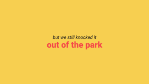 Text on a yellow background reads: "but we still knocked it out of the park," with "out of the park" in bold pink font.